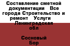 Составление сметной документации - Все города Строительство и ремонт » Услуги   . Ленинградская обл.,Сосновый Бор г.